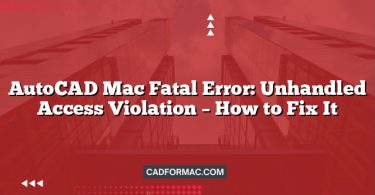 AutoCAD Mac Fatal Error: Unhandled Access Violation – How to Fix It