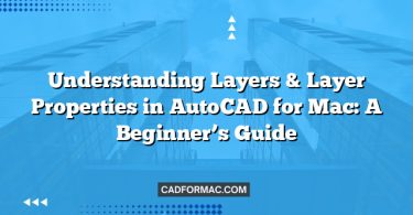 Understanding Layers & Layer Properties in AutoCAD for Mac: A Beginner’s Guide