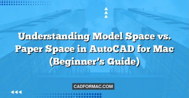 Understanding Model Space vs. Paper Space in AutoCAD for Mac (Beginner’s Guide)